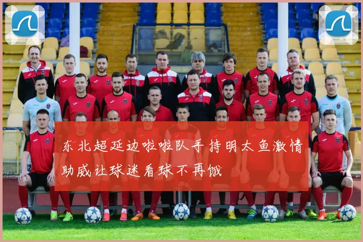 东北超延边啦啦队手持明太鱼激情助威让球迷看球不再饿