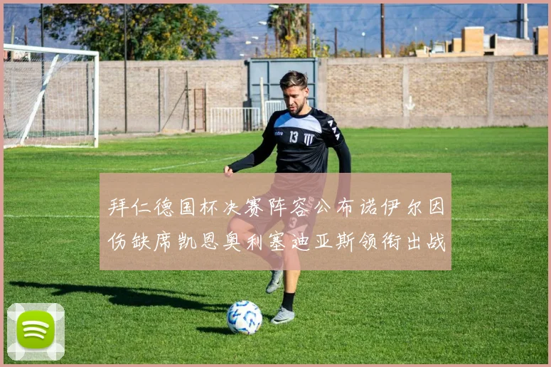 拜仁德国杯决赛阵容公布诺伊尔因伤缺席凯恩奥利塞迪亚斯领衔出战