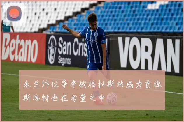 米兰帅位争夺战格拉斯纳成为首选斯洛特也在考量之中