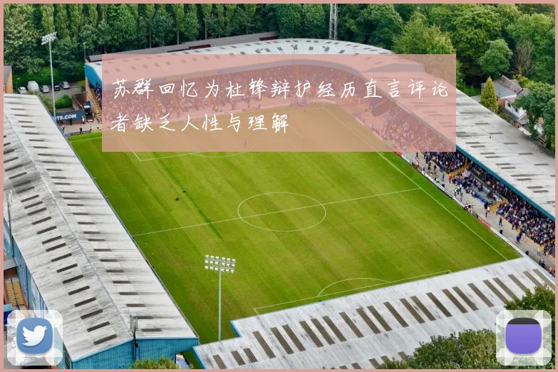 苏群回忆为杜锋辩护经历直言评论者缺乏人性与理解