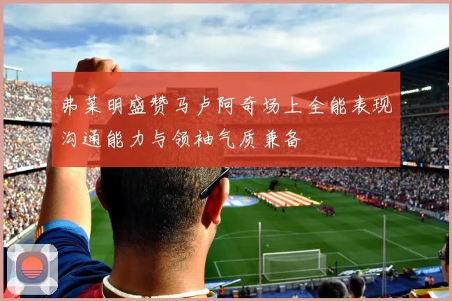 弗莱明盛赞马卢阿奇场上全能表现沟通能力与领袖气质兼备