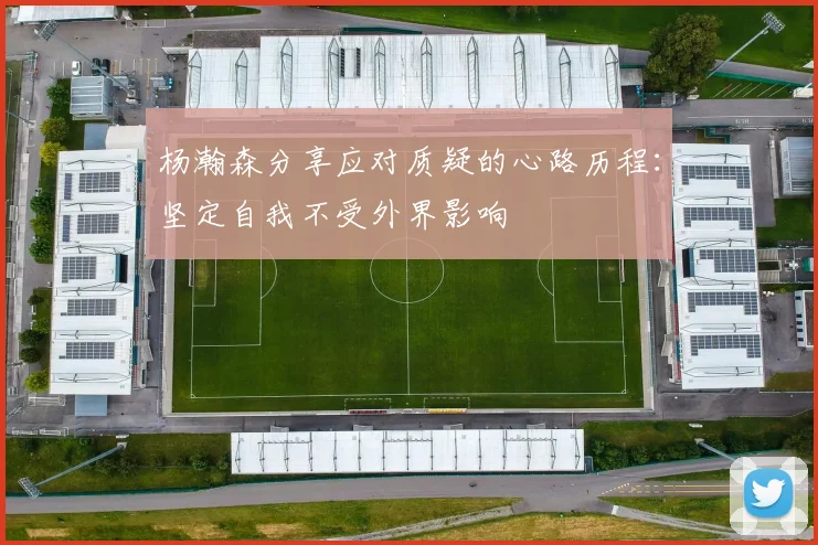 杨瀚森分享应对质疑的心路历程：坚定自我不受外界影响