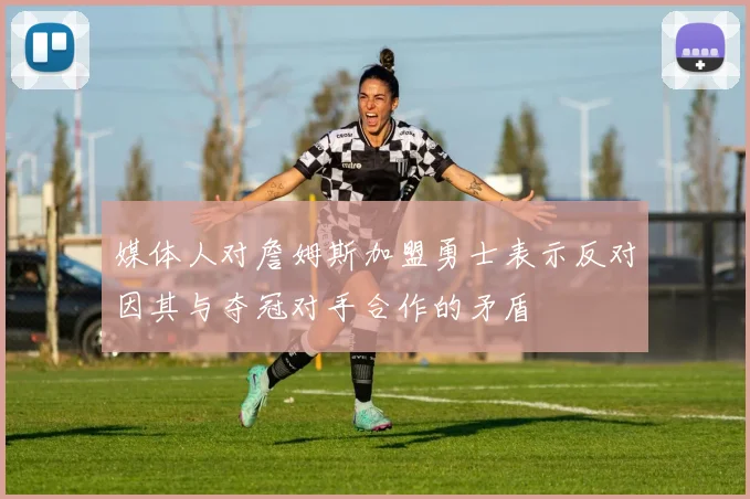 媒体人对詹姆斯加盟勇士表示反对因其与夺冠对手合作的矛盾