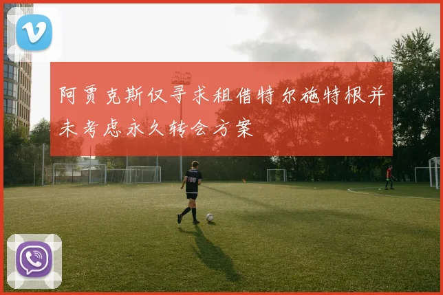 阿贾克斯仅寻求租借特尔施特根并未考虑永久转会方案