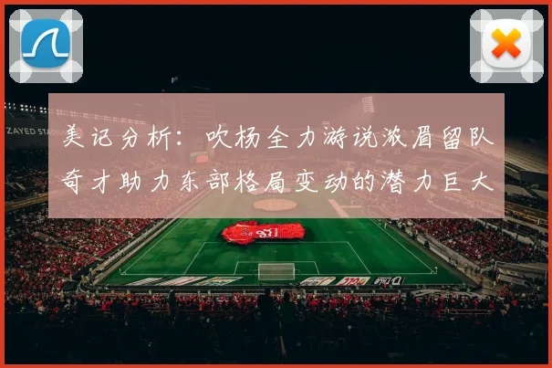 美记分析：吹杨全力游说浓眉留队奇才助力东部格局变动的潜力巨大