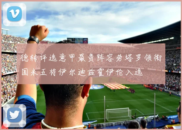 德转评选意甲最贵阵容劳塔罗领衔国米五将伊尔迪兹霍伊伦入选