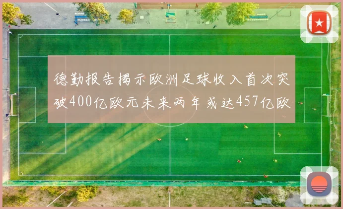 德勤报告揭示欧洲足球收入首次突破400亿欧元未来两年或达457亿欧元